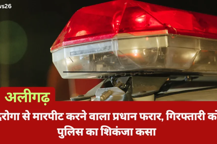 अलीगढ़: दरोगा से मारपीट करने वाला प्रधान फरार, गिरफ्तारी को पुलिस का शिकंजा कसा