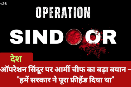 ऑपरेशन सिंदूर पर आर्मी चीफ का बड़ा बयान – "हमें सरकार ने पूरा फ्रीहैंड दिया था"