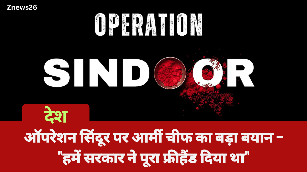 ऑपरेशन सिंदूर पर आर्मी चीफ का बड़ा बयान – "हमें सरकार ने पूरा फ्रीहैंड दिया था"