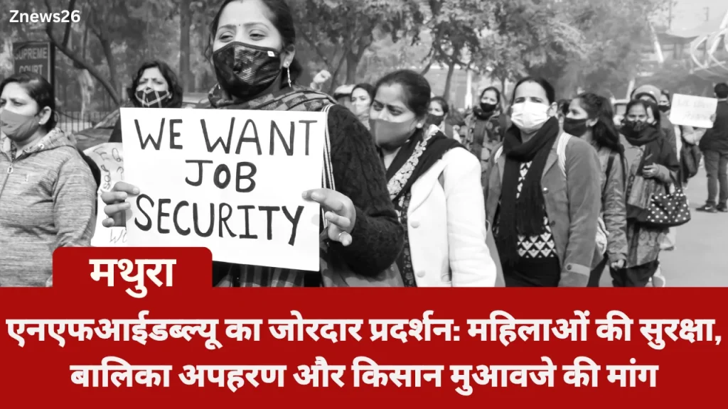 मथुरा में एनएफआईडब्ल्यू का जोरदार प्रदर्शन: महिलाओं की सुरक्षा, बालिका अपहरण और किसान मुआवजे की मांग