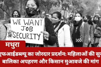 मथुरा में एनएफआईडब्ल्यू का जोरदार प्रदर्शन: महिलाओं की सुरक्षा, बालिका अपहरण और किसान मुआवजे की मांग