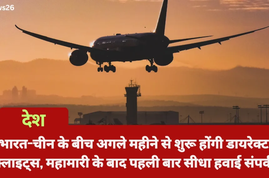 भारत-चीन के बीच अगले महीने से शुरू होंगी डायरेक्ट फ्लाइट्स, महामारी के बाद पहली बार सीधा हवाई संपर्क