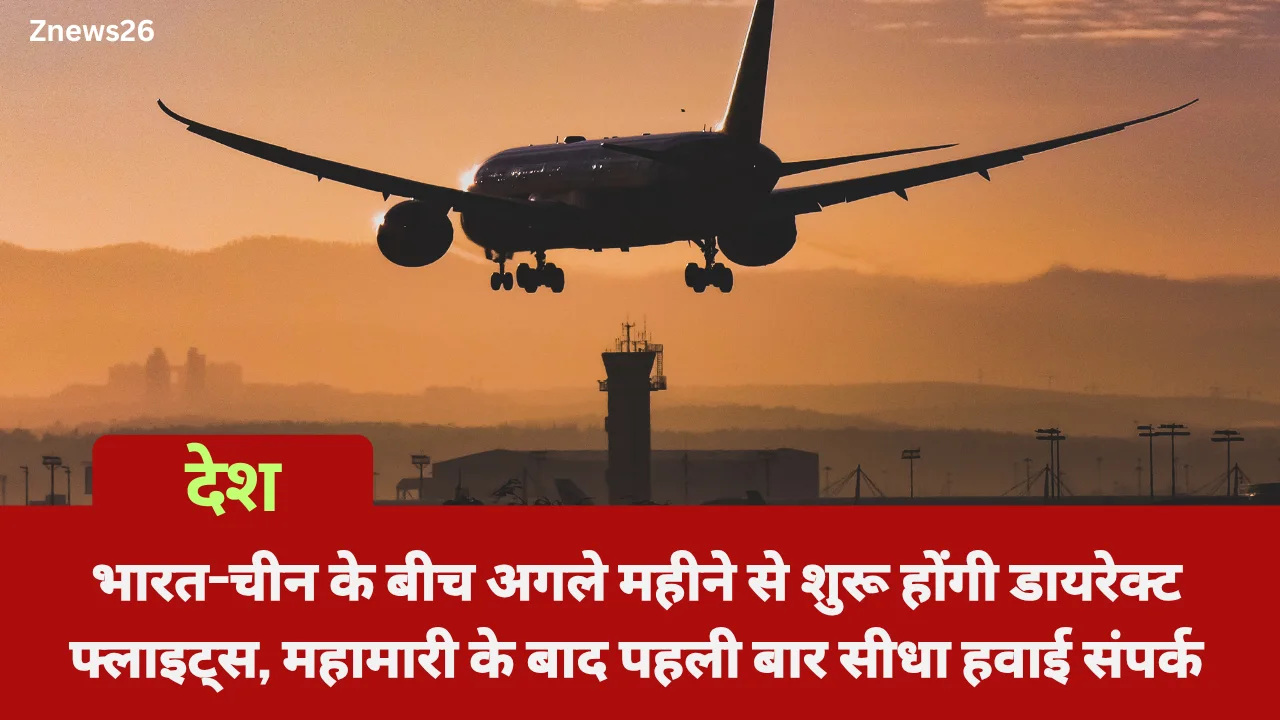 भारत-चीन के बीच अगले महीने से शुरू होंगी डायरेक्ट फ्लाइट्स, महामारी के बाद पहली बार सीधा हवाई संपर्क
