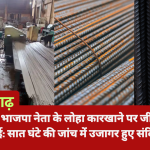 अलीगढ़ में भाजपा नेता के लोहा कारखाने पर जीएसटी की बड़ी कार्रवाई: सात घंटे की जांच में उजागर हुए संदिग्ध लेनदेन