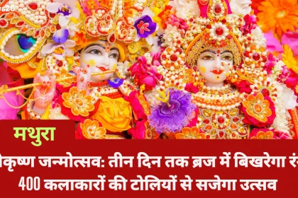 मथुरा में श्रीकृष्ण जन्मोत्सव: तीन दिन तक ब्रज में बिखरेगा रंग, 400 कलाकारों की टोलियों से सजेगा उत्सव